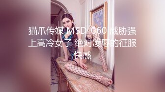 猫爪传媒 MSD-060 威胁强上高冷女子 绝对凌辱的征服快感