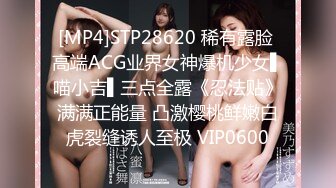 [MP4]STP28620 稀有露脸 高端ACG业界女神爆机少女▌喵小吉▌三点全露《忍法贴》满满正能量 凸激樱桃鲜嫩白虎裂缝诱人至极 VIP0600