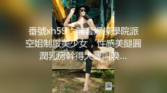 番號xh59：無套爆操學院派空姐制服美少女，性感美腿圓潤乳房幹得大聲叫喚…