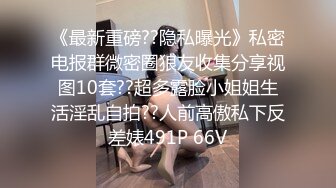 《最新重磅??隐私曝光》私密电报群微密圈狼友收集分享视图10套??超多露脸小姐姐生活淫乱自拍??人前高傲私下反差婊491P 66V