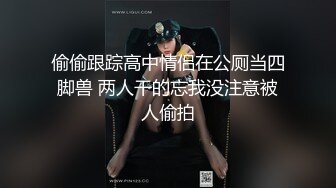 偷偷跟踪高中情侣在公厕当四脚兽 两人干的忘我没注意被人偷拍