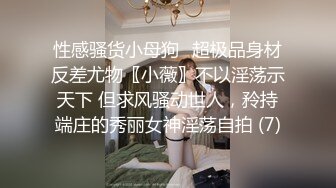 性感骚货小母狗⚡超极品身材反差尤物〖小薇〗不以淫荡示天下 但求风骚动世人，矝持端庄的秀丽女神淫荡自拍 (7)