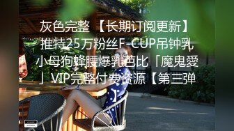 灰色完整 【长期订阅更新】推特25万粉丝F-CUP吊钟乳小母狗蜂腰爆乳芭比「魔鬼愛」VIP完整付费资源【第三弹】