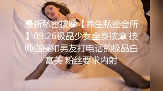 最新私密按摩【养生私密会所】09.26极品少女全身按摩 技师强操和男友打电话的极品白富美 粉丝要求内射