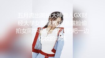 五月流出厕拍大神潜入GX财经大学女厕偷放 设备露脸偷拍女同学尿尿一边拉粑粑一边化妆的学妹