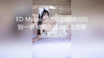 ED Mosaic 天然E奶娜娜访问到一半 被男优从背后无预警无套插入