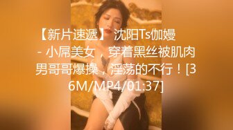 【新片速遞】 沈阳Ts伽嫚❤️ - 小屌美女，穿着黑丝被肌肉男哥哥爆操，淫荡的不行！[36M/MP4/01:37]