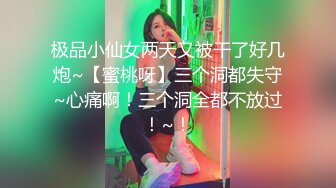 极品小仙女两天又被干了好几炮~【蜜桃呀】三个洞都失守~心痛啊！三个洞全都不放过！~！