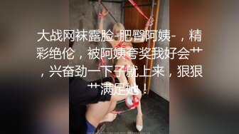 大战网袜露脸-肥臀阿姨-，精彩绝伦，被阿姨夸奖我好会艹，兴奋劲一下子就上来，狠狠艹满足她！