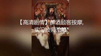 【高清剧情】醉酒顾客按摩,实习技师沦陷