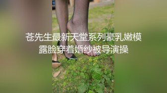 苍先生最新天堂系列豪乳嫩模露脸穿着婚纱被导演操