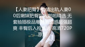 【人妻肥臀】偷情出轨人妻00后嫩妹肥臀后人啪啪精选 无套抽插极品爆臀画面感超强超爽 丰臀后入控首选 高清720P原版