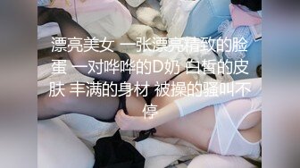 漂亮美女 一张漂亮精致的脸蛋 一对哗哗的D奶 白皙的皮肤 丰满的身材 被操的骚叫不停