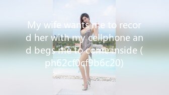 My wife wants me to record her with my cellphone and begs me to come inside (ph62cf0cf9b6c20)