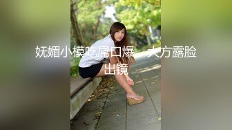 妩媚小模吃屌口爆，大方露脸出镜