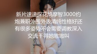 新片速递探花鸠摩智3000约炮兼职外围外表清纯性格好还有很多姿势不会需要调教深入交流干得她嗷嗷叫