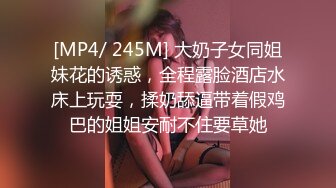 [MP4/ 245M] 大奶子女同姐妹花的诱惑，全程露脸酒店水床上玩耍，揉奶舔逼带着假鸡巴的姐姐安耐不住要草她