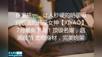 百里挑一，让人秒硬的明星级别颜值的超级女神【XIYAO】7月最新下海！顶级名媛，超高颜值 尤物身材，完美炮架