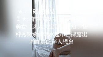 ★☆《硬核精品㊙️臀控必备》★☆推特爆火极品美臀反差美女【迷人大宝贝】私拍，各种秀臀紫薇喷水超市全裸露出啪啪真的迷人想肏