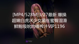 [MP4/528M]3/27最新 爆操超嫩白虎JK少女黑丝蜜臀湿滑鲜鲍吸吮肉棒榨汁VIP1196