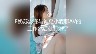 E奶苏念谨与神鸟小麦聊AV的工作然后就打炮了