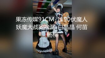 果冻传媒91CM-1190伏魔人 妖魔大战我捡漏-白晶晶 何苗 杨柳