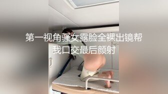 第一视角骚女露脸全裸出镜帮我口交最后颜射