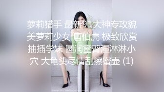 萝莉猎手 最新91大神专攻貌美萝莉少女 唐伯虎 极致欣赏抽插学妹 圆润蜜臀湿淋淋小穴 大龟头尽情刮擦蜜壶 (1)