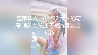 皇家华人 ras-292 大人的恋爱 清纯女孩逆调教渣男大叔-尤莉