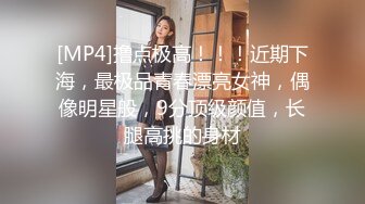 [MP4]撸点极高！！！近期下海，最极品青春漂亮女神，偶像明星般，9分顶级颜值，长腿高挑的身材