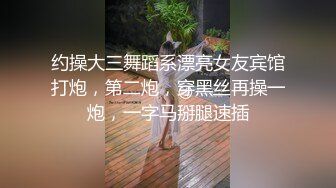 约操大三舞蹈系漂亮女友宾馆打炮，第二炮，穿黑丝再操一炮，一字马掰腿速插