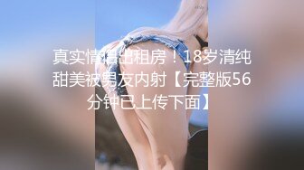 真实情侣出租房！18岁清纯甜美被男友内射【完整版56分钟已上传下面】