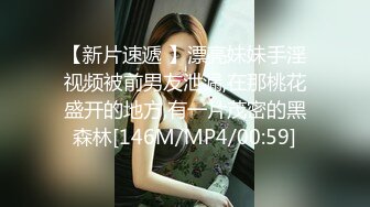 【新片速遞 】漂亮妹妹手淫视频被前男友泄漏,在那桃花盛开的地方,有一片茂密的黑森林[146M/MP4/00:59]