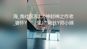 海_角社区乱L大神封神之作老_婆怀Y‘’强J＂黑丝Y师小姨子