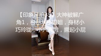 【印象足拍35】大神破解广角1，极品JK小姐姐，身材小巧玲珑，小穴真嫩，撅起小屁股