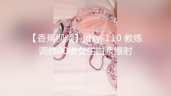 【香蕉视频】jdsy-110 教练调教00後女生白浆爆射