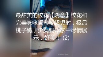 最甜美的校花【晓意】校花和完美咪咪闺蜜，超想射，极品桃子奶，少女胴体家中尽情展示，好美！ (2)