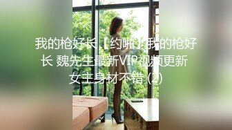 我的枪好长【约啪】我的枪好长 魏先生最新VIP视频更新 女主身材不错 (2)