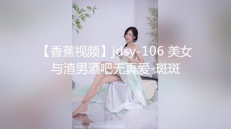 【香蕉视频】jdsy-106 美女与渣男酒吧无真爱-斑斑