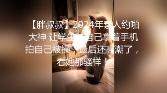 【胖叔叔】2024年素人约啪大神 让学生妹自己拿着手机拍自己被操，最后还高潮了，看她那骚样！