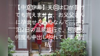 【中文字幕】夫には口が裂けても言えません、お义父さんに孕ませられたなんて…。-1泊2日の温泉旅行で、何度も何度も中出しされてしまった私。