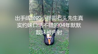 出手阔绰的小胖哥石头先生真实约妹口活不错的04年默默靓妹被内射