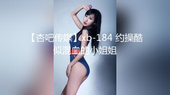 【杏吧传媒】xb-184 约操酷似混血的小姐姐