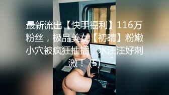 最新流出【快手福利】116万粉丝，极品美女【初晴】粉嫩小穴被疯狂抽插，水汪汪好刺激！ (5)