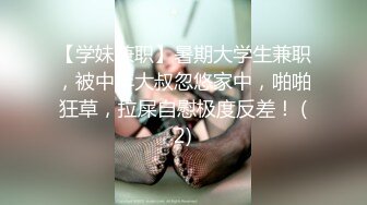 【学妹兼职】暑期大学生兼职，被中年大叔忽悠家中，啪啪狂草，拉屎自慰极度反差！ (2)