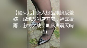 【骚朵儿】新人极品眼镜反差婊，跟炮友酒店开房，翻云覆雨，激情大战，叫床声震天响 (1)