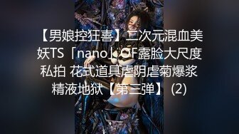 【男娘控狂喜】二次元混血美妖TS「nano」OF露脸大尺度私拍 花式道具虐阴虐菊爆浆精液地狱【第三弹】 (2)