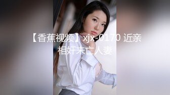 【香蕉视频】xjx-0170 近亲相奸未亡人妻