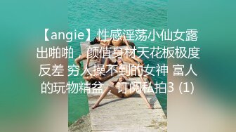 【angie】性感淫荡小仙女露出啪啪，颜值身材天花板极度反差 穷人操不到的女神 富人的玩物精盆，订阅私拍3 (1)