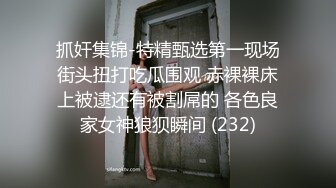 抓奸集锦-特精甄选第一现场街头扭打吃瓜围观 赤裸裸床上被逮还有被割屌的 各色良家女神狼狈瞬间 (232)